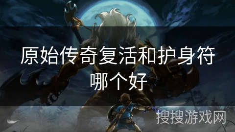 原始传奇复活和护身符哪个好