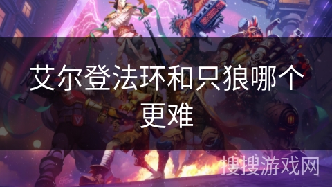 艾尔登法环和只狼哪个更难 艾尔登法环和只狼哪个更难