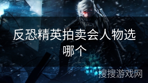 反恐精英拍卖会人物选哪个