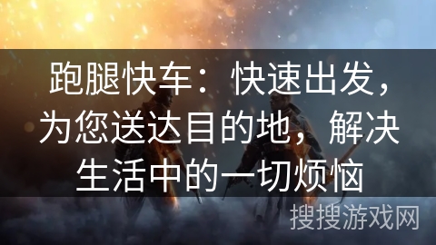 跑腿快车:快速出发,为您送达目的地,解决生活中的一切烦恼 跑腿快车:快速出发,为您送达目的地,解决生活中的一切烦恼