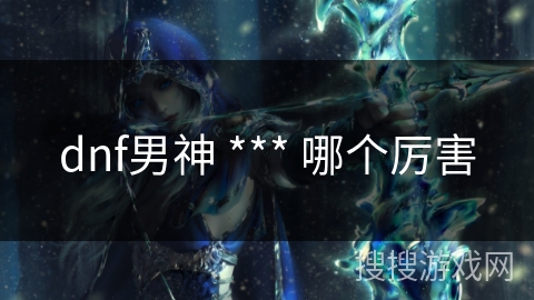 dnf男神 *** 哪个厉害