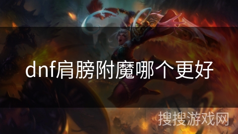 dnf肩膀附魔哪个更好 dnf肩膀附魔哪个更好