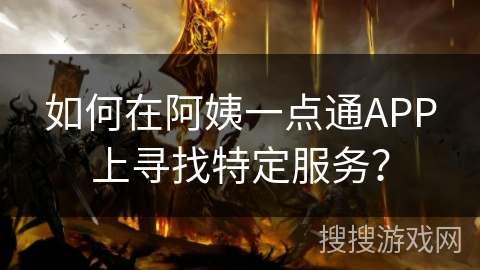 如何在阿姨一点通APP上寻找特定服务? 如何在阿姨一点通APP上寻找特定服务?