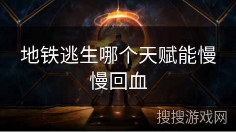 地铁逃生哪个天赋能慢慢回血 地铁逃生哪个天赋能慢慢回血