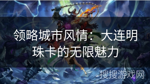 领略城市风情:大连明珠卡的无限魅力 领略城市风情:大连明珠卡的无限魅力