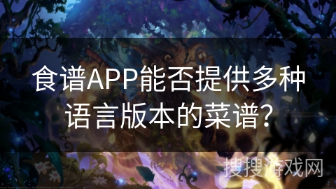 食谱APP能否提供多种语言版本的菜谱? 食谱APP能否提供多种语言版本的菜谱?