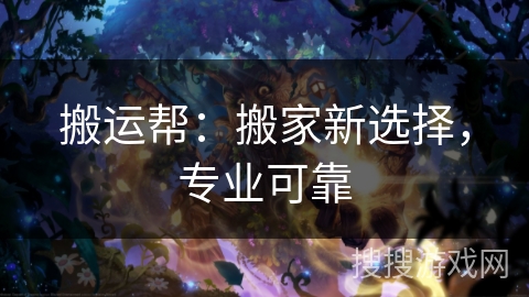 搬运帮：搬家新选择，专业可靠