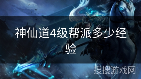 神仙道4级帮派多少经验 神仙道4级帮派多少经验