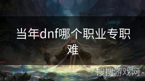 当年dnf哪个职业专职难
