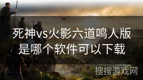 死神vs火影六道鸣人版是哪个软件可以下载