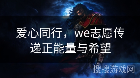 爱心同行，we志愿传递正能量与希望