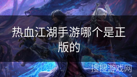 热血江湖手游哪个是正版的 热血江湖手游哪个是正版的