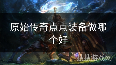 原始传奇点点装备做哪个好