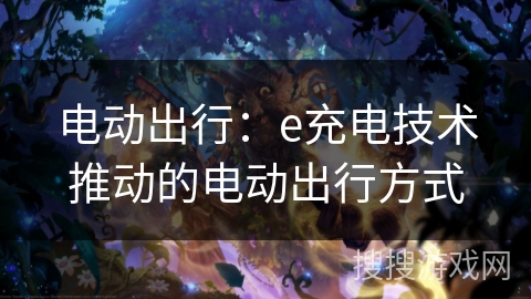 电动出行:e充电技术推动的电动出行方式 电动出行:e充电技术推动的电动出行方式