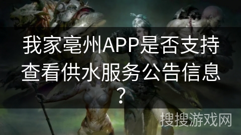 我家亳州APP是否支持查看供水服务公告信息? 我家亳州APP是否支持查看供水服务公告信息?