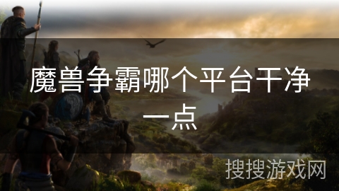 魔兽争霸哪个平台干净一点