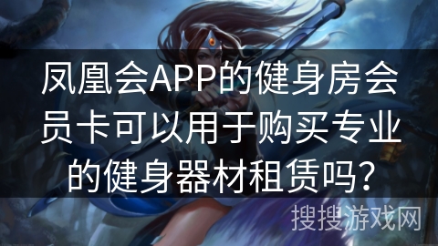 凤凰会APP的健身房会员卡可以用于购买专业的健身器材租赁吗？