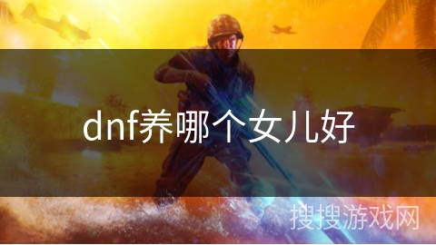 dnf养哪个女儿好