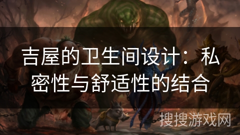 吉屋的卫生间设计：私密性与舒适性的结合