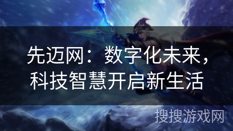 先迈网:数字化未来,科技智慧开启新生活 先迈网:数字化未来,科技智慧开启新生活