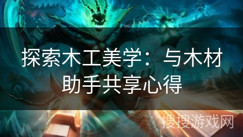 探索木工美学：与木材助手共享心得