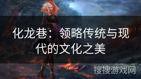 化龙巷：领略传统与现代的文化之美