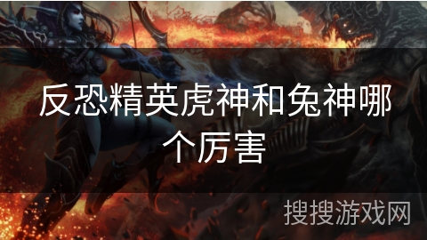 反恐精英虎神和兔神哪个厉害