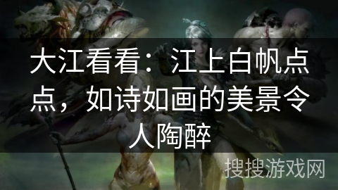 大江看看：江上白帆点点，如诗如画的美景令人陶醉