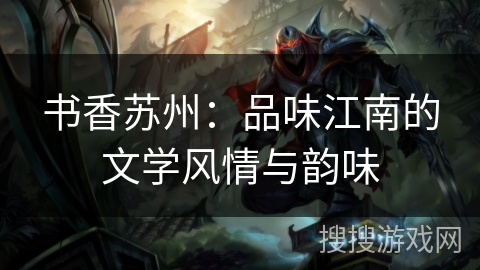 书香苏州:品味江南的文学风情与韵味 书香苏州:品味江南的文学风情与韵味