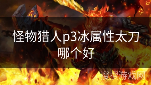 怪物猎人p3冰属性太刀哪个好