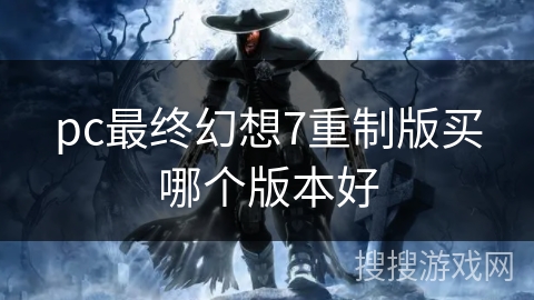 pc最终幻想7重制版买哪个版本好