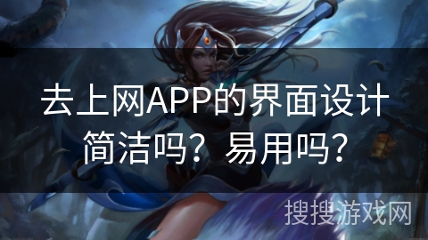 去上网APP的界面设计简洁吗？易用吗？