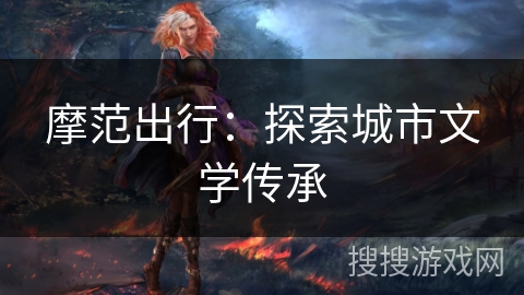 摩范出行：探索城市文学传承