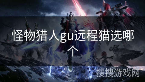 怪物猎人gu远程猫选哪个