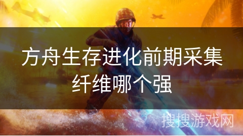 方舟生存进化前期采集纤维哪个强