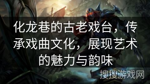 化龙巷的古老戏台，传承戏曲文化，展现艺术的魅力与韵味