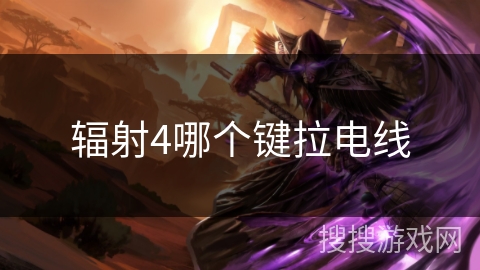 辐射4哪个键拉电线