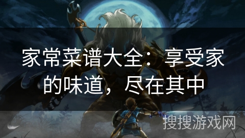 家常菜谱大全：享受家的味道，尽在其中