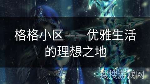 格格小区——优雅生活的理想之地