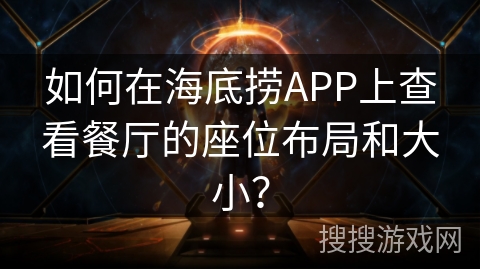 如何在海底捞APP上查看餐厅的座位布局和大小？