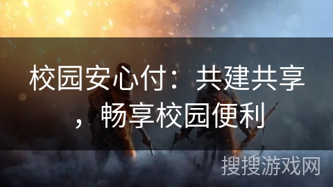 校园安心付：共建共享，畅享校园便利