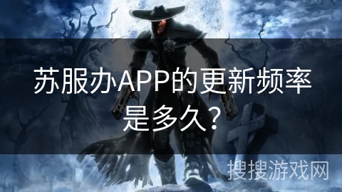 苏服办APP的更新频率是多久？