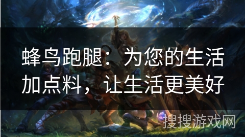 蜂鸟跑腿：为您的生活加点料，让生活更美好