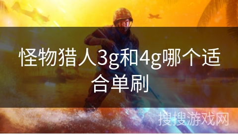 怪物猎人3g和4g哪个适合单刷
