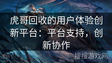 虎哥回收的用户体验创新平台：平台支持，创新协作