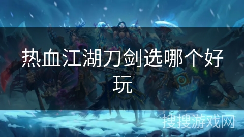 热血江湖刀剑选哪个好玩