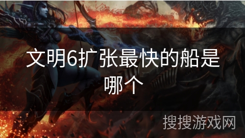 文明6扩张最快的船是哪个