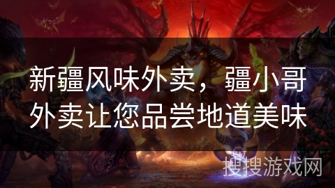 新疆风味外卖，疆小哥外卖让您品尝地道美味