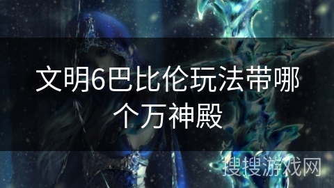 文明6巴比伦玩法带哪个万神殿