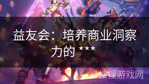 益友会：培养商业洞察力的 *** 